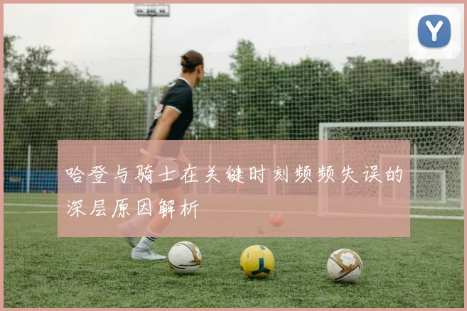 哈登与骑士在关键时刻频频失误的深层原因解析