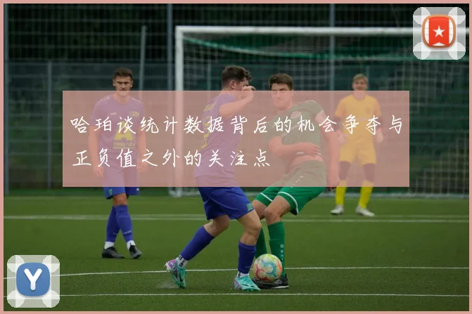 哈珀谈统计数据背后的机会争夺与正负值之外的关注点