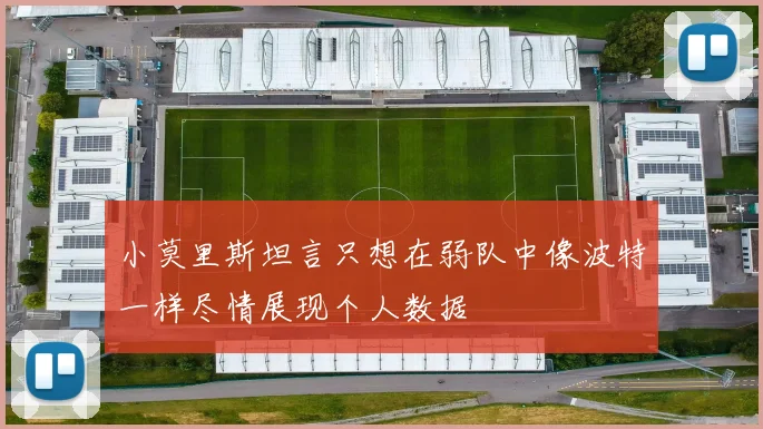 小莫里斯坦言只想在弱队中像波特一样尽情展现个人数据