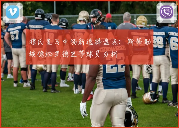 穆氏皇马中场新选择盘点：斯蒂勒埃德松罗德里等球员分析