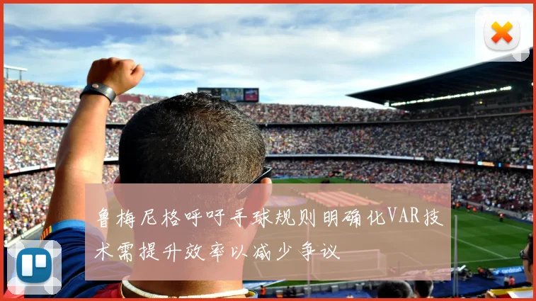 鲁梅尼格呼吁手球规则明确化VAR技术需提升效率以减少争议